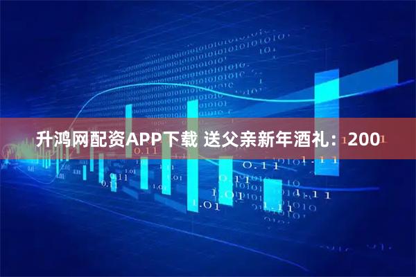 升鸿网配资APP下载 送父亲新年酒礼：200