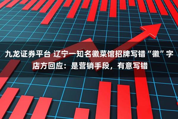 九龙证券平台 辽宁一知名徽菜馆招牌写错“徽”字 店方回应：是营销手段，有意写错