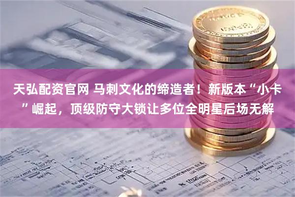 天弘配资官网 马刺文化的缔造者！新版本“小卡”崛起，顶级防守大锁让多位全明星后场无解